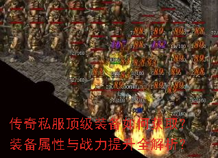传奇私服顶级装备如何获取?装备属性与战力提升全解析? 传奇私服顶级装备如何获取?装备属性与战力提升全解析?