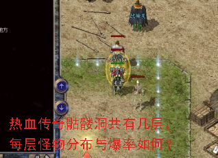 热血传奇骷髅洞共有几层,每层怪物分布与爆率如何? 热血传奇骷髅洞共有几层,每层怪物分布与爆率如何?