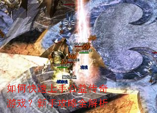 如何快速上手公益传奇游戏?新手攻略全解析 如何快速上手公益传奇游戏?新手攻略全解析
