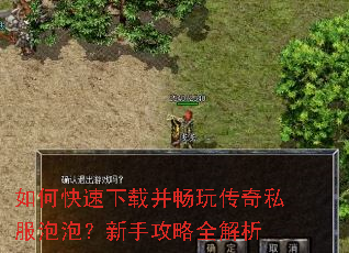 如何快速下载并畅玩传奇私服泡泡?新手攻略全解析 如何快速下载并畅玩传奇私服泡泡?新手攻略全解析