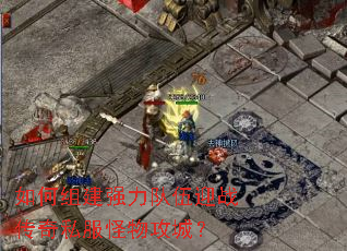 如何组建强力队伍迎战传奇私服怪物攻城? 如何组建强力队伍迎战传奇私服怪物攻城?