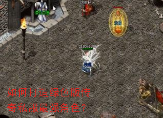 如何打造绿色版传奇私服最强角色? 如何打造绿色版传奇私服最强角色?