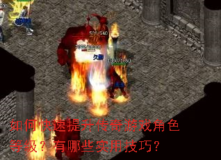 如何快速提升传奇游戏角色等级?有哪些实用技巧? 如何快速提升传奇游戏角色等级?有哪些实用技巧?