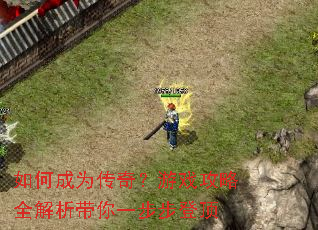 如何成为传奇?游戏攻略全解析带你一步步登顶 如何成为传奇?游戏攻略全解析带你一步步登顶