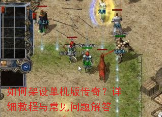 如何架设单机版传奇?详细教程与常见问题解答 如何架设单机版传奇?详细教程与常见问题解答