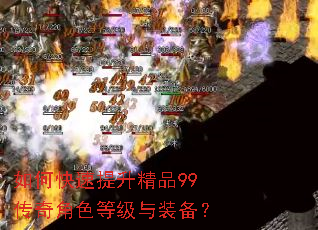 如何快速提升精品99传奇角色等级与装备? 如何快速提升精品99传奇角色等级与装备?