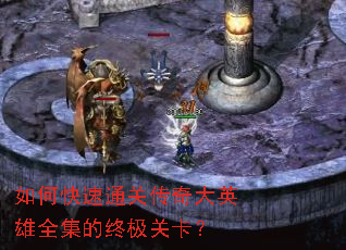 如何快速通关传奇大英雄全集的终极关卡? 如何快速通关传奇大英雄全集的终极关卡?