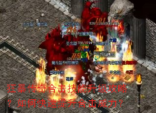 狂暴传奇合击技能升级攻略?如何快速提升合击威力? 狂暴传奇合击技能升级攻略?如何快速提升合击威力?