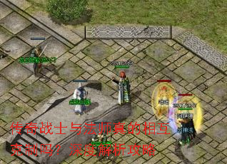 传奇战士与法师真的相互克制吗?深度解析攻略 传奇战士与法师真的相互克制吗?深度解析攻略