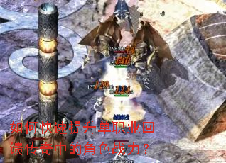 如何快速提升单职业回馈传奇中的角色战力? 如何快速提升单职业回馈传奇中的角色战力?