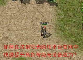 如何在济钢阳光购销平台官网中快速提升角色等级与装备战力? 如何在济钢阳光购销平台官网中快速提升角色等级与装备战力?