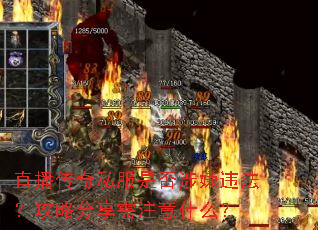 直播传奇私服是否涉嫌违法?攻略分享需注意什么? 直播传奇私服是否涉嫌违法?攻略分享需注意什么?