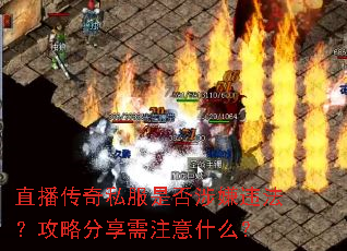 直播传奇私服是否涉嫌违法?攻略分享需注意什么? 直播传奇私服是否涉嫌违法?攻略分享需注意什么?