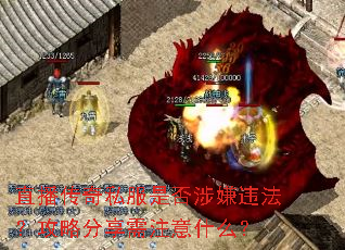 直播传奇私服是否涉嫌违法?攻略分享需注意什么? 直播传奇私服是否涉嫌违法?攻略分享需注意什么?