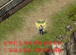 如何打造传奇游戏最强角色?顶级装备获取攻略大揭秘 如何打造传奇游戏最强角色?顶级装备获取攻略大揭秘