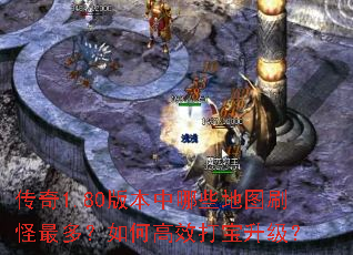 传奇1.80版本中哪些地图刷怪最多?如何高效打宝升级? 传奇1.80版本中哪些地图刷怪最多?如何高效打宝升级?