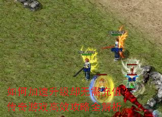 如何加速升级却无需充值?传奇游戏高效攻略全解析 如何加速升级却无需充值?传奇游戏高效攻略全解析