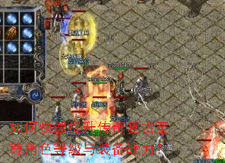 如何快速提升传奇复古至尊角色等级与装备战力? 如何快速提升传奇复古至尊角色等级与装备战力?