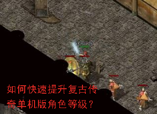 如何快速提升复古传奇单机版角色等级? 如何快速提升复古传奇单机版角色等级?