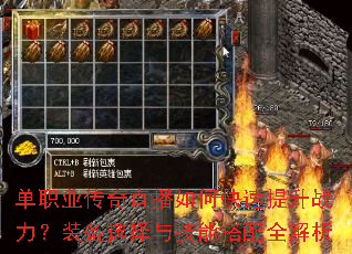 单职业传奇直播如何快速提升战力?装备选择与技能搭配全解析 单职业传奇直播如何快速提升战力?装备选择与技能搭配全解析