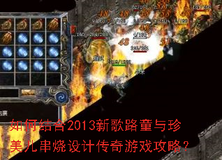 如何结合2013新歌路童与珍美儿串烧设计传奇游戏攻略? 如何结合2013新歌路童与珍美儿串烧设计传奇游戏攻略?