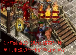 如何结合2013新歌路童与珍美儿串烧设计传奇游戏攻略? 如何结合2013新歌路童与珍美儿串烧设计传奇游戏攻略?
