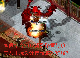 如何结合2013新歌路童与珍美儿串烧设计传奇游戏攻略? 如何结合2013新歌路童与珍美儿串烧设计传奇游戏攻略?
